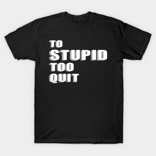 To Stupid Too Quit Sarcastic Men Women Tees T-Shirt